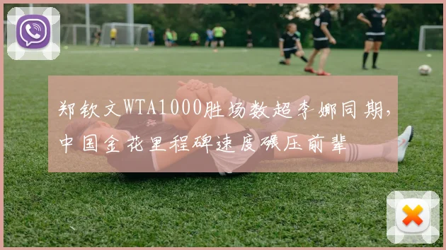 郑钦文WTA1000胜场数超李娜同期，中国金花里程碑速度碾压前辈