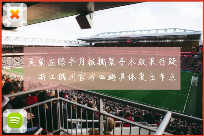 吴前左膝半月板撕裂手术效果存疑,浙江稠州官方回避具体复出节点
