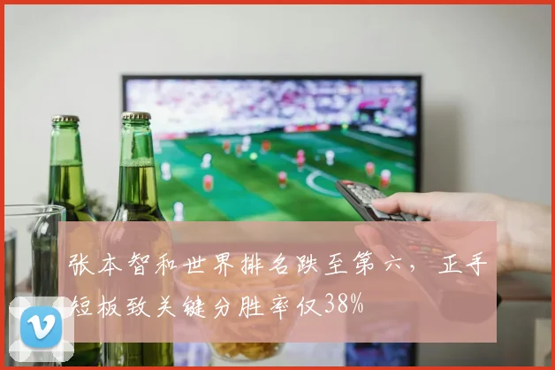 张本智和世界排名跌至第六,正手短板致关键分胜率仅38%