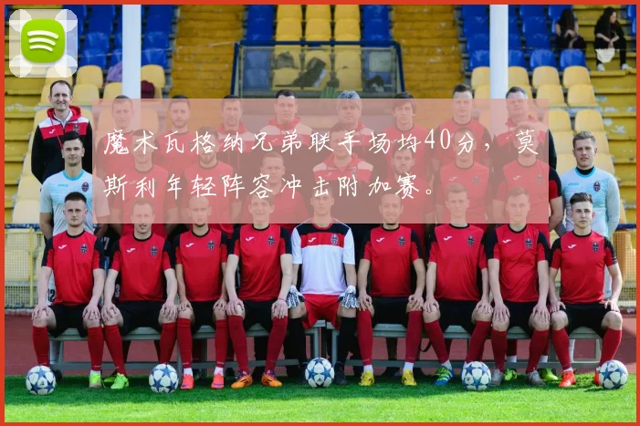 魔术瓦格纳兄弟联手场均40分,莫斯利年轻阵容冲击附加赛。